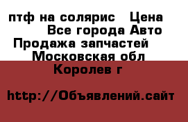 птф на солярис › Цена ­ 1 500 - Все города Авто » Продажа запчастей   . Московская обл.,Королев г.